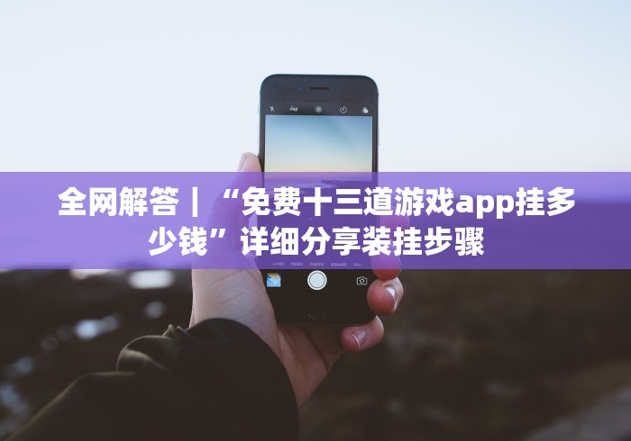 全网解答｜“免费十三道游戏app挂多少钱”详细分享装挂步骤
