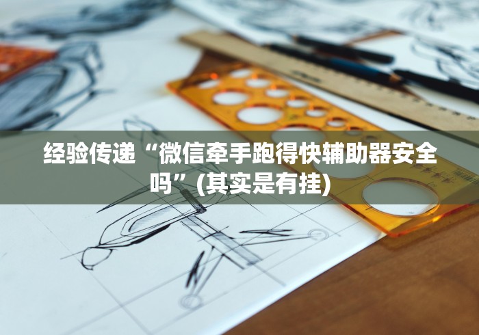 经验传递“微信牵手跑得快辅助器安全吗”(其实是有挂)