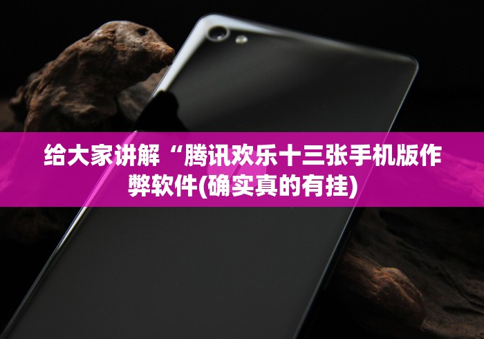 给大家讲解“腾讯欢乐十三张手机版作弊软件(确实真的有挂)