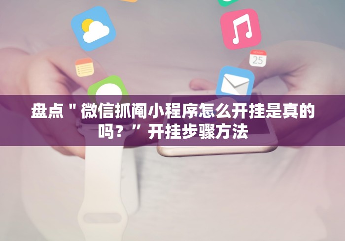 盘点＂微信抓阄小程序怎么开挂是真的吗？”开挂步骤方法
