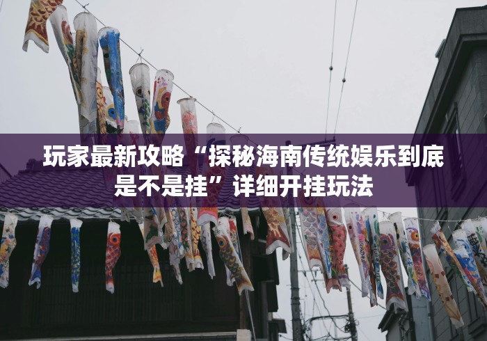 玩家最新攻略“探秘海南传统娱乐到底是不是挂”详细开挂玩法