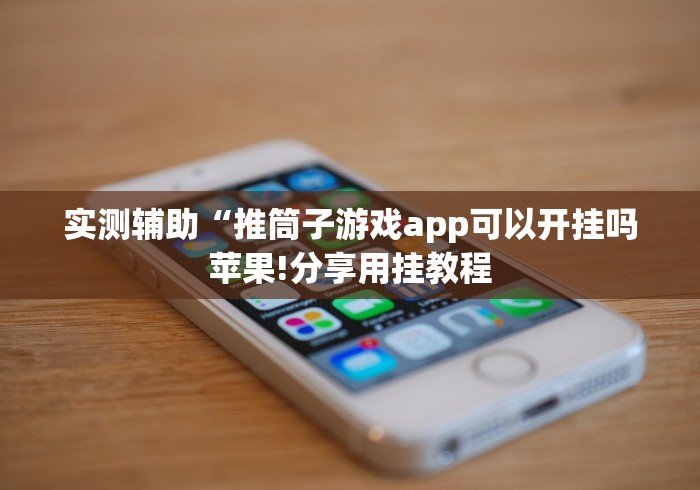 实测辅助“推筒子游戏app可以开挂吗苹果!分享用挂教程