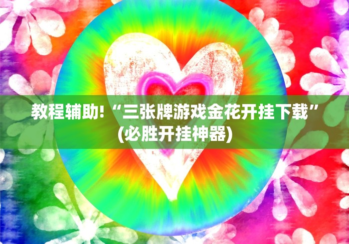 教程辅助!“三张牌游戏金花开挂下载”(必胜开挂神器)