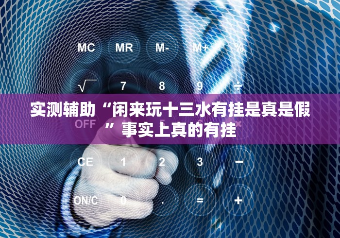 实测辅助“闲来玩十三水有挂是真是假”事实上真的有挂