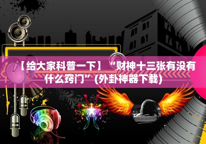 【给大家科普一下】“财神十三张有没有什么窍门”(外卦神器下载) 【给大家科普一下】“财神十三张有没有什么窍门”(外卦神器下载)