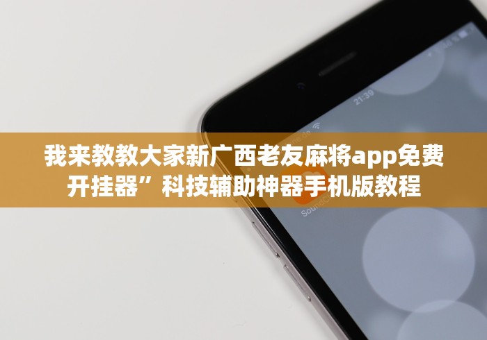 我来教教大家新广西老友麻将app免费开挂器”科技辅助神器手机版教程