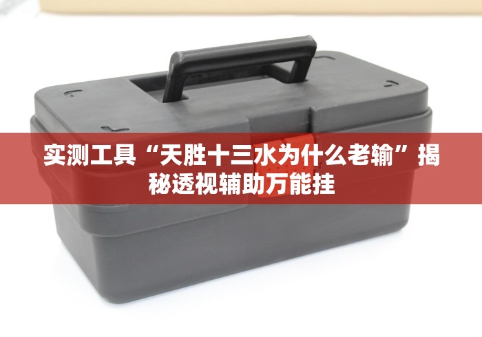 实测工具“天胜十三水为什么老输”揭秘透视辅助万能挂 实测工具“天胜十三水为什么老输”揭秘透视辅助万能挂