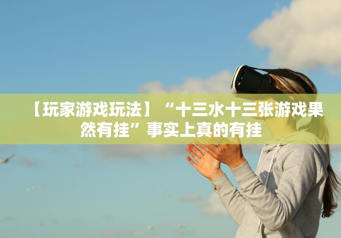 【玩家游戏玩法】“十三水十三张游戏果然有挂”事实上真的有挂