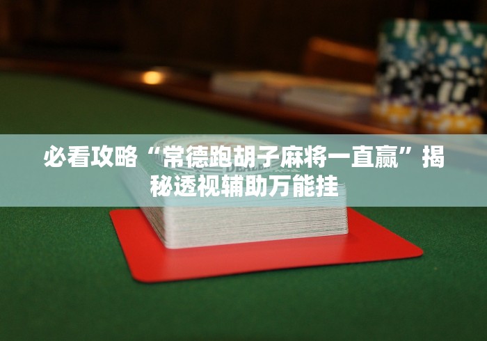 必看攻略“常德跑胡子麻将一直赢”揭秘透视辅助万能挂 必看攻略“常德跑胡子麻将一直赢”揭秘透视辅助万能挂