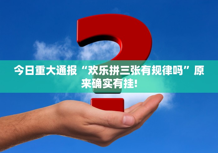 今日重大通报“欢乐拼三张有规律吗”原来确实有挂!