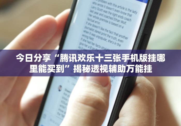 今日分享“腾讯欢乐十三张手机版挂哪里能买到”揭秘透视辅助万能挂