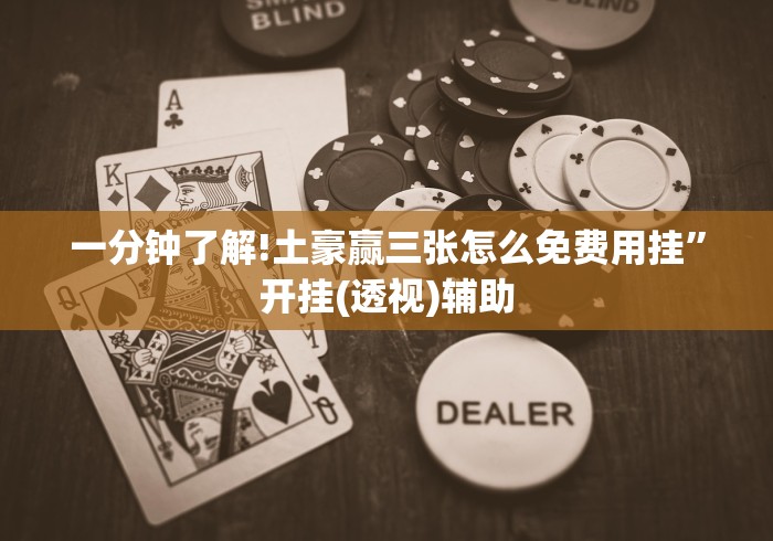 一分钟了解!土豪赢三张怎么免费用挂”开挂(透视)辅助 一分钟了解!土豪赢三张怎么免费用挂”开挂(透视)辅助