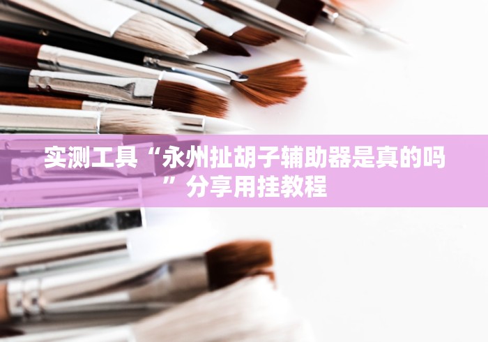 实测工具“永州扯胡子辅助器是真的吗”分享用挂教程