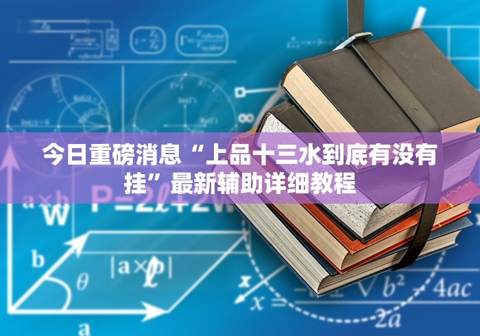 今日重磅消息“上品十三水到底有没有挂”最新辅助详细教程 今日重磅消息“上品十三水到底有没有挂”最新辅助详细教程