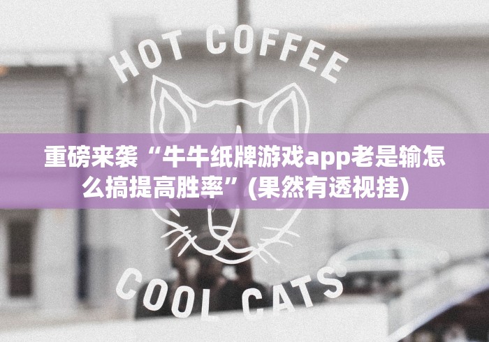 重磅来袭“牛牛纸牌游戏app老是输怎么搞提高胜率”(果然有透视挂) 重磅来袭“牛牛纸牌游戏app老是输怎么搞提高胜率”(果然有透视挂)