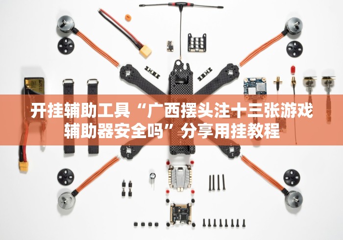 开挂辅助工具“广西摆头注十三张游戏辅助器安全吗”分享用挂教程 开挂辅助工具“广西摆头注十三张游戏辅助器安全吗”分享用挂教程