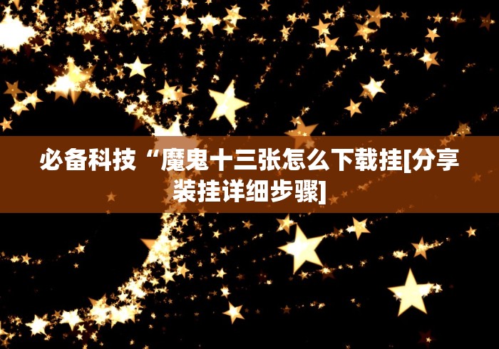 必备科技“魔鬼十三张怎么下载挂[分享装挂详细步骤]