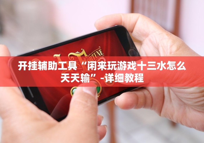 开挂辅助工具“闲来玩游戏十三水怎么天天输”-详细教程 开挂辅助工具“闲来玩游戏十三水怎么天天输”-详细教程