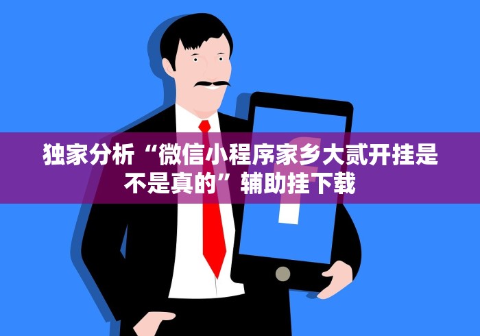 独家分析“微信小程序家乡大贰开挂是不是真的”辅助挂下载 独家分析“微信小程序家乡大贰开挂是不是真的”辅助挂下载