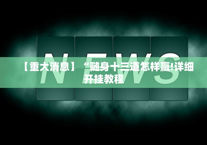 【重大消息】“随身十三道怎样赢!详细开挂教程 【重大消息】“随身十三道怎样赢!详细开挂教程