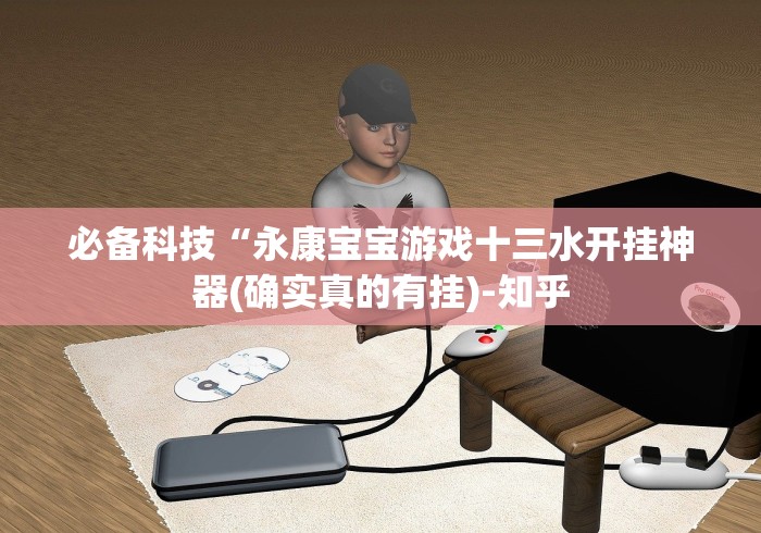 必备科技“永康宝宝游戏十三水开挂神器(确实真的有挂)-知乎 必备科技“永康宝宝游戏十三水开挂神器(确实真的有挂)-知乎