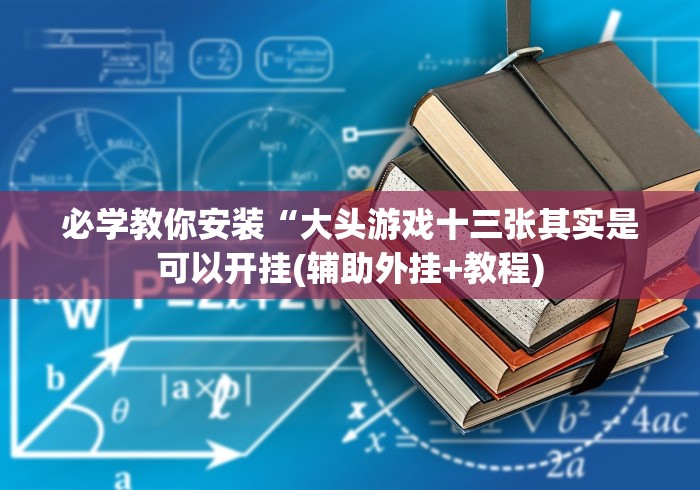 必学教你安装“大头游戏十三张其实是可以开挂(辅助外挂+教程)