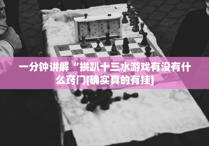 一分钟讲解“拱趴十三水游戏有没有什么窍门[确实真的有挂]