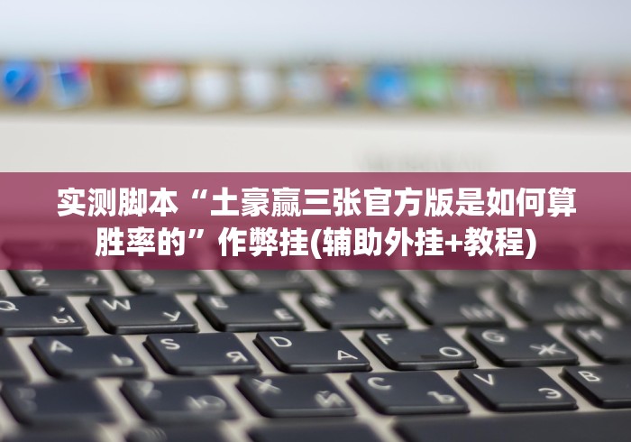 实测脚本“土豪赢三张官方版是如何算胜率的”作弊挂(辅助外挂+教程)