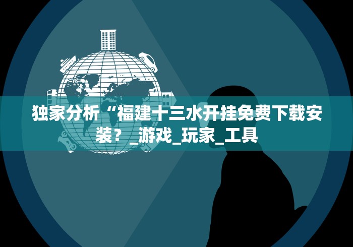 独家分析“福建十三水开挂免费下载安装？_游戏_玩家_工具