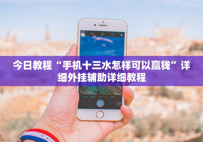 今日教程“手机十三水怎样可以赢钱”详细外挂辅助详细教程