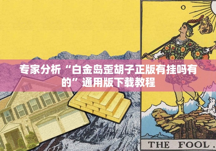 专家分析“白金岛歪胡子正版有挂吗有的”通用版下载教程 专家分析“白金岛歪胡子正版有挂吗有的”通用版下载教程