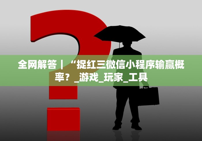 全网解答|“捉红三微信小程序输赢概率?_游戏_玩家_工具 全网解答|“捉红三微信小程序输赢概率?_游戏_玩家_工具