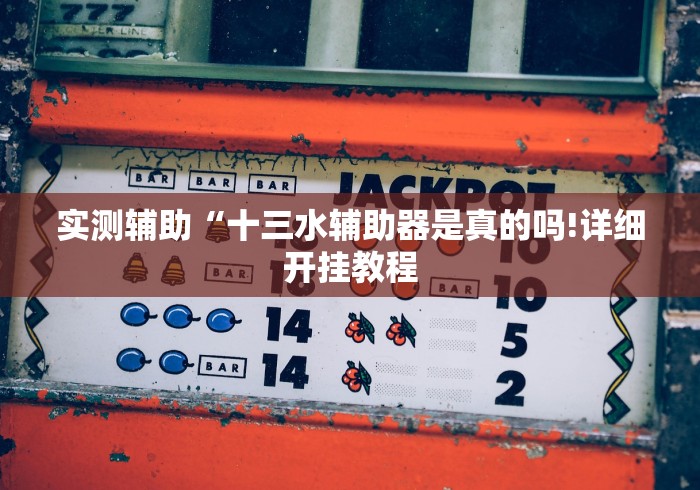 实测辅助“十三水辅助器是真的吗!详细开挂教程 实测辅助“十三水辅助器是真的吗!详细开挂教程