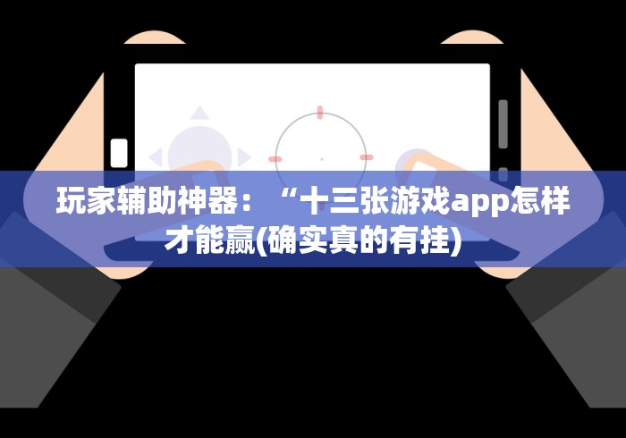 玩家辅助神器:“十三张游戏app怎样才能赢(确实真的有挂) 玩家辅助神器:“十三张游戏app怎样才能赢(确实真的有挂)