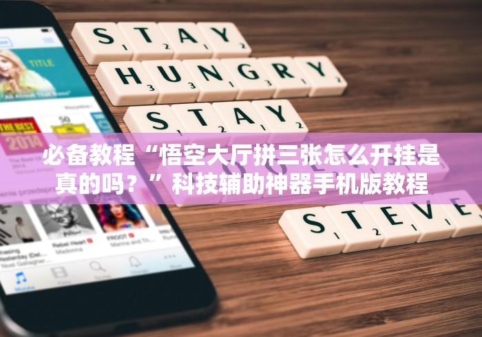 必备教程“悟空大厅拼三张怎么开挂是真的吗?”科技辅助神器手机版教程 必备教程“悟空大厅拼三张怎么开挂是真的吗?”科技辅助神器手机版教程