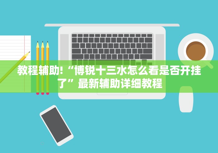 教程辅助!“博锐十三水怎么看是否开挂了”最新辅助详细教程 教程辅助!“博锐十三水怎么看是否开挂了”最新辅助详细教程