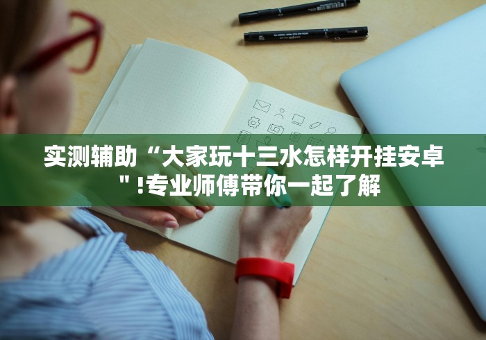 实测辅助“大家玩十三水怎样开挂安卓＂!专业师傅带你一起了解