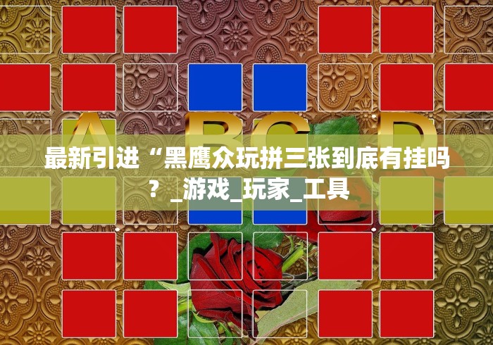 最新引进“黑鹰众玩拼三张到底有挂吗？_游戏_玩家_工具