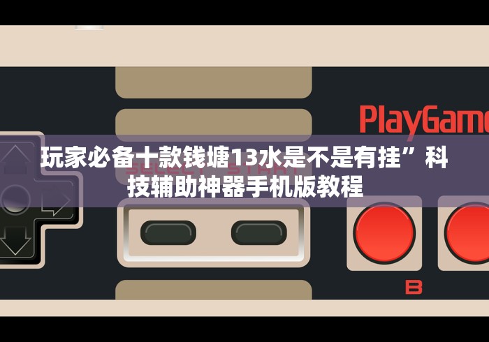 玩家必备十款钱塘13水是不是有挂”科技辅助神器手机版教程