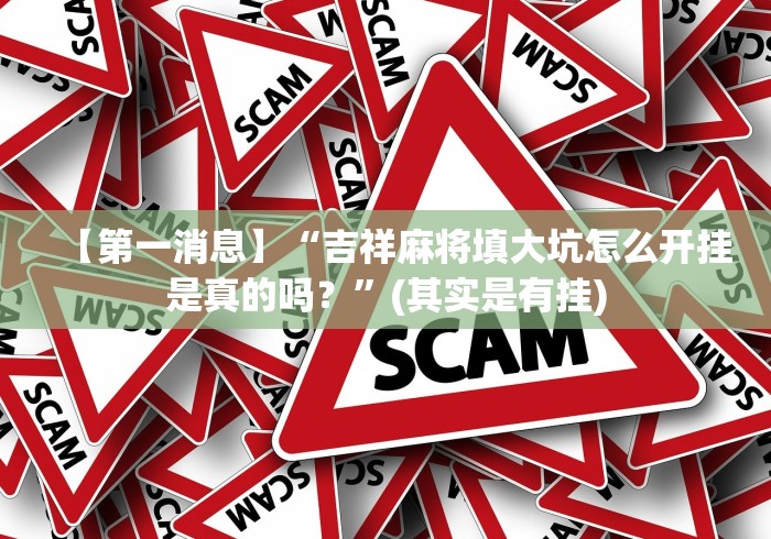 【第一消息】“吉祥麻将填大坑怎么开挂是真的吗？”(其实是有挂)