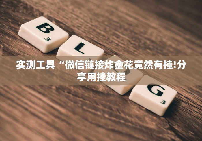 实测工具“微信链接炸金花竟然有挂!分享用挂教程 实测工具“微信链接炸金花竟然有挂!分享用挂教程