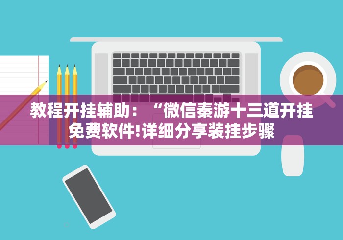 教程开挂辅助：“微信秦游十三道开挂免费软件!详细分享装挂步骤