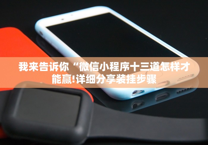 我来告诉你“微信小程序十三道怎样才能赢!详细分享装挂步骤