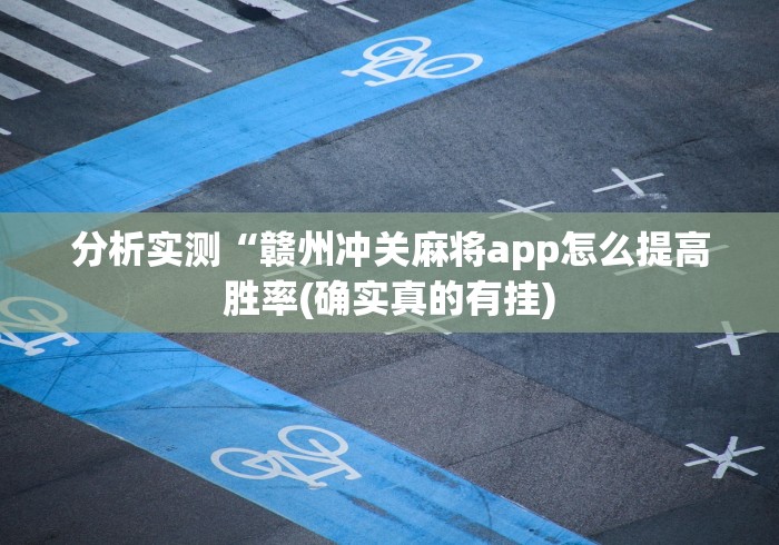 分析实测“赣州冲关麻将app怎么提高胜率(确实真的有挂)