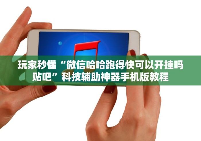 玩家秒懂“微信哈哈跑得快可以开挂吗贴吧”科技辅助神器手机版教程