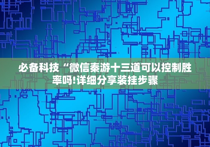 必备科技“微信秦游十三道可以控制胜率吗!详细分享装挂步骤