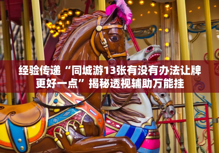 经验传递“同城游13张有没有办法让牌更好一点”揭秘透视辅助万能挂