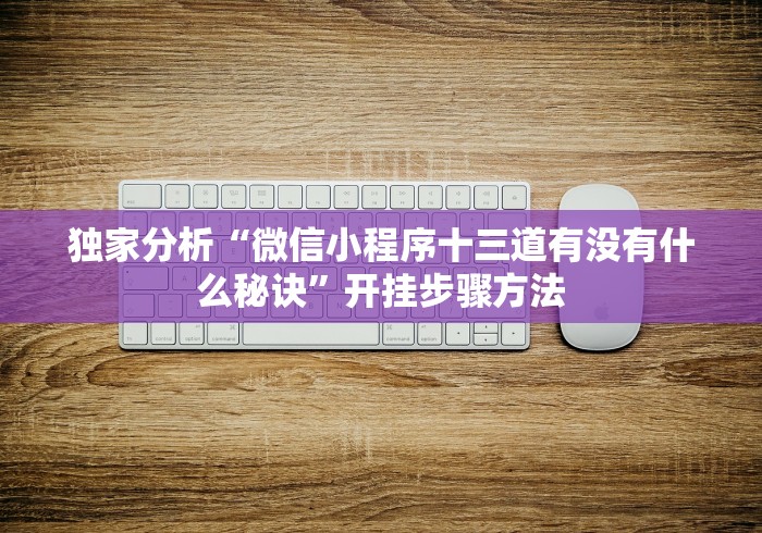 独家分析“微信小程序十三道有没有什么秘诀”开挂步骤方法