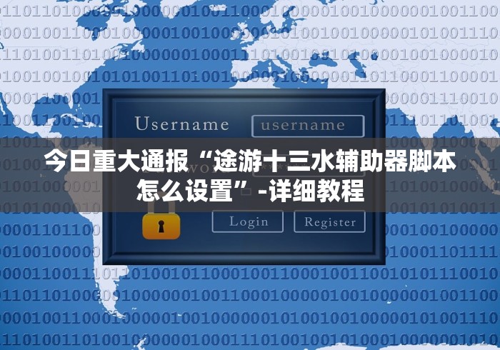 今日重大通报“途游十三水辅助器脚本怎么设置”-详细教程