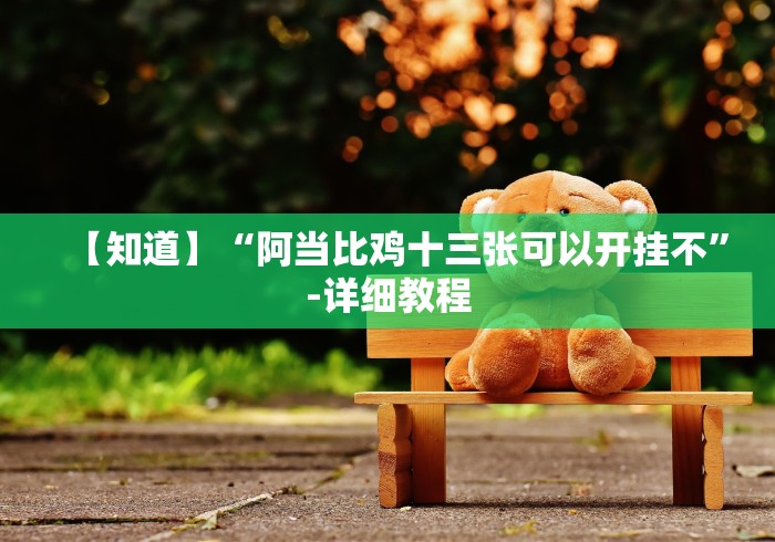 【知道】“阿当比鸡十三张可以开挂不”-详细教程